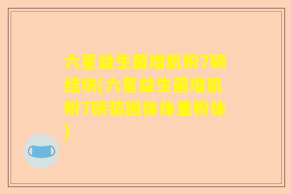 六星益生菌增肌粉7磅结块(六星益生菌增肌粉7磅装固体体重粉体)
