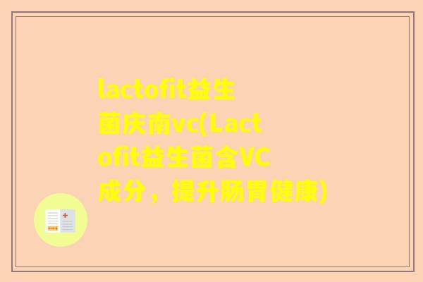 lactofit益生菌庆南vc(Lactofit益生菌含VC成分，提升肠胃健康)