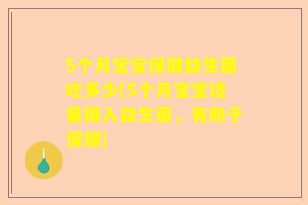 5个月宝宝保健益生菌吃多少(5个月宝宝适量摄入益生菌，有助于保健)