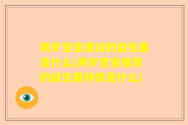 两岁宝宝建议的益生菌是什么(两岁宝宝推荐的益生菌种类是什么)