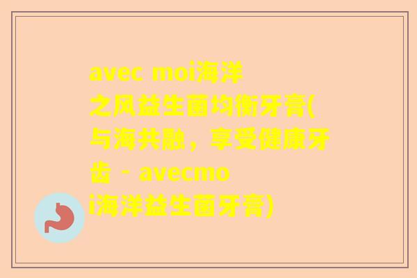 avec moi海洋之风益生菌均衡牙膏(与海共融，享受健康牙齿 - avecmoi海洋益生菌牙膏)