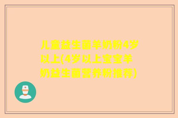儿童益生菌羊奶粉4岁以上(4岁以上宝宝羊奶益生菌营养粉推荐)