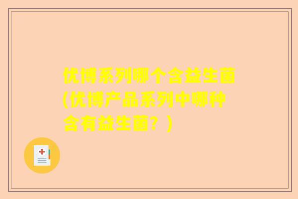 优博系列哪个含益生菌(优博产品系列中哪种含有益生菌？)