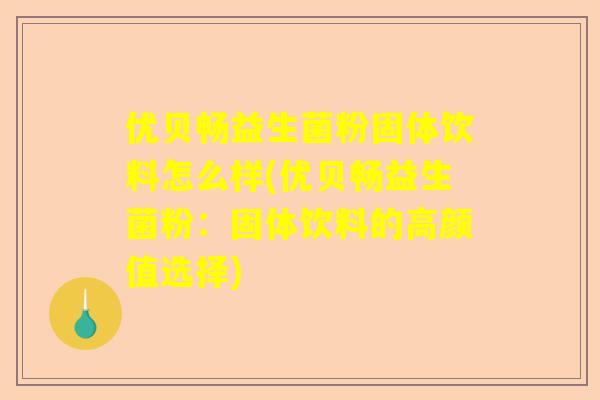 优贝畅益生菌粉固体饮料怎么样(优贝畅益生菌粉：固体饮料的高颜值选择)