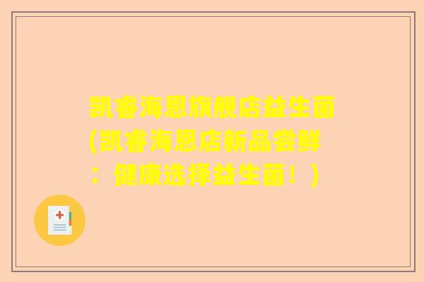 凯睿海恩旗舰店益生菌(凯睿海恩店新品尝鲜：健康选择益生菌！)