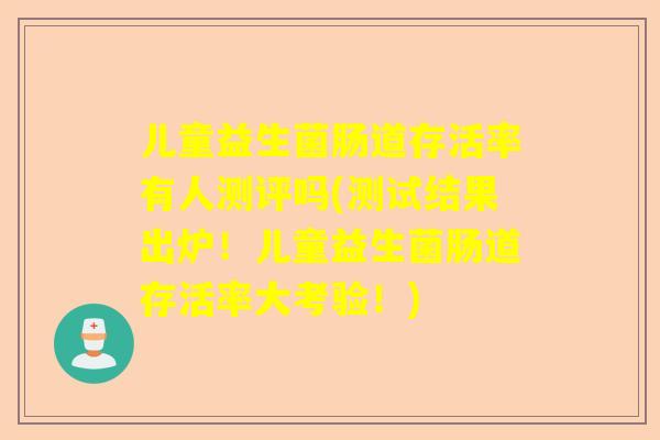 儿童益生菌肠道存活率有人测评吗(测试结果出炉！儿童益生菌肠道存活率大考验！)
