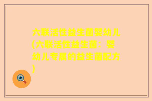 六联活性益生菌婴幼儿(六联活性益生菌：婴幼儿专属的益生菌配方)
