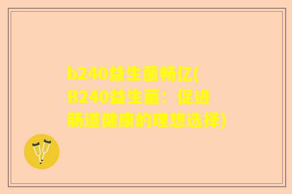 b240益生菌畅亿(B240益生菌：促进肠道健康的理想选择)