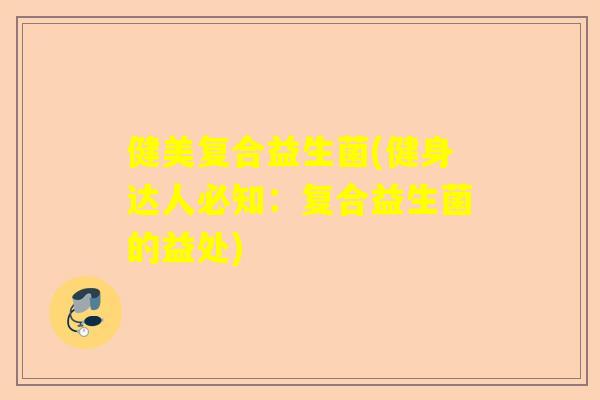 健美复合益生菌(健身达人必知：复合益生菌的益处)