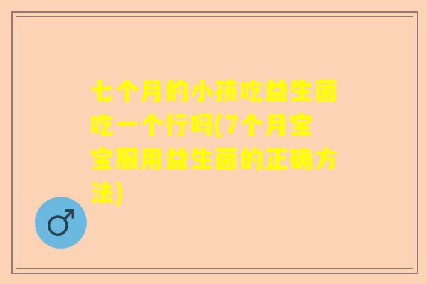 七个月的小孩吃益生菌吃一个行吗(7个月宝宝服用益生菌的正确方法)