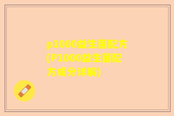 p1000益生菌配方(P1000益生菌配方成分详解)