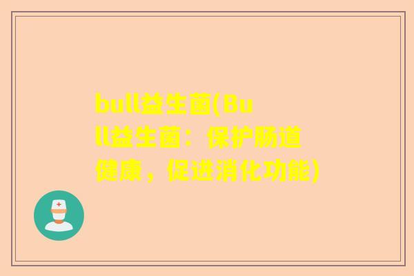 bull益生菌(Bull益生菌：保护肠道健康，促进消化功能)