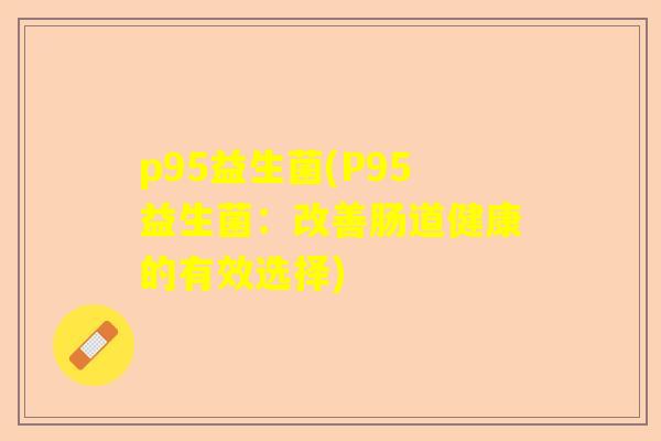 p95益生菌(P95益生菌：改善肠道健康的有效选择)