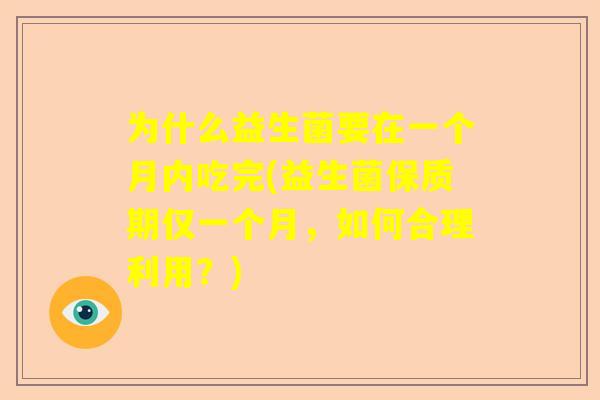 为什么益生菌要在一个月内吃完(益生菌保质期仅一个月，如何合理利用？)