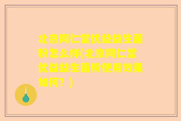 北京同仁堂优益益生菌粉怎么样(北京同仁堂优益益生菌粉使用效果如何？)