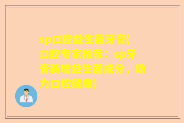 sp口腔益生菌牙膏(口腔专家推荐：sp牙膏新增益生菌成分，助力口腔健康)