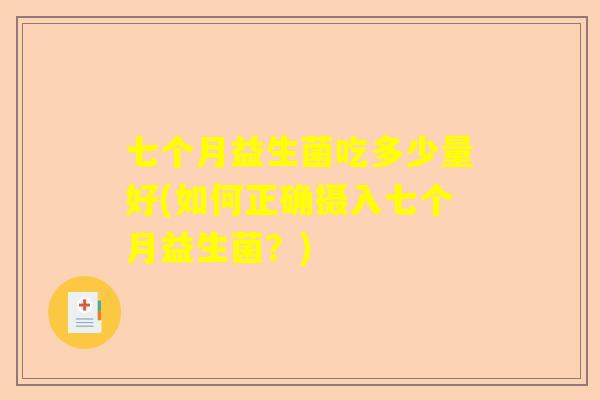 七个月益生菌吃多少量好(如何正确摄入七个月益生菌？)