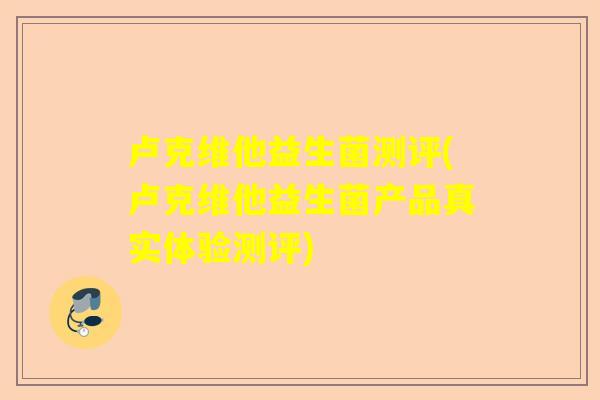 卢克维他益生菌测评(卢克维他益生菌产品真实体验测评)