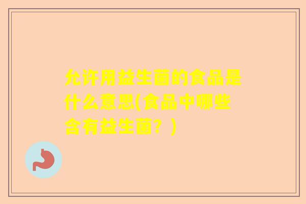 允许用益生菌的食品是什么意思(食品中哪些含有益生菌？)