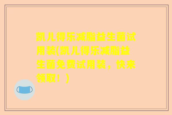 凯儿得乐减脂益生菌试用装(凯儿得乐减脂益生菌免费试用装，快来领取！)