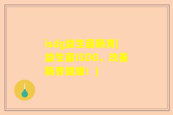 isdg益生菌肠胃(益生菌ISDG，改善肠胃健康！)