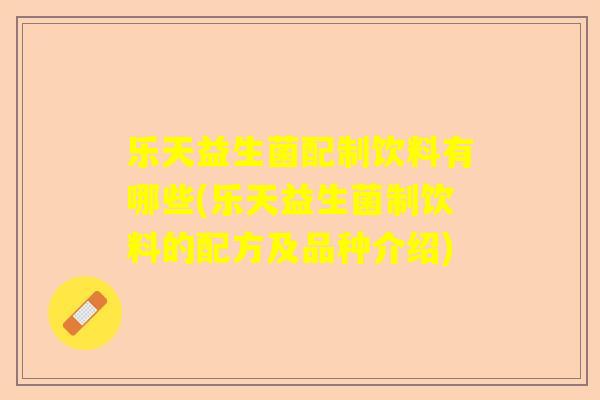 乐天益生菌配制饮料有哪些(乐天益生菌制饮料的配方及品种介绍)