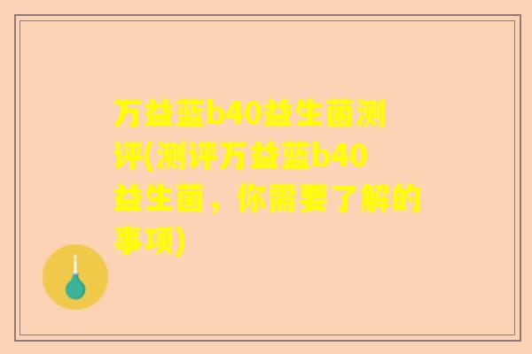 万益蓝b40益生菌测评(测评万益蓝b40益生菌，你需要了解的事项)
