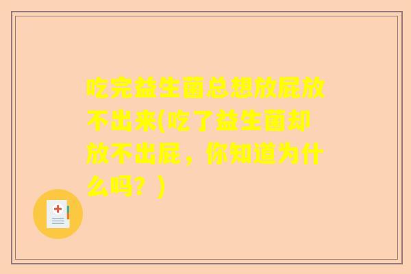 吃完益生菌总想放屁放不出来(吃了益生菌却放不出屁，你知道为什么吗？)
