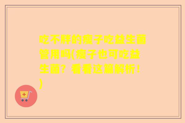 吃不胖的瘦子吃益生菌管用吗(瘦子也可吃益生菌？看看这篇解析！)