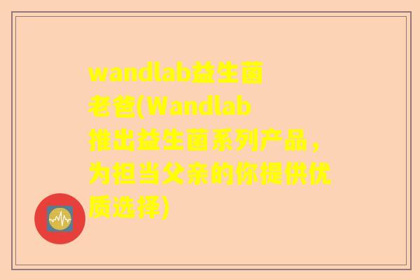 wandlab益生菌老爸(Wandlab推出益生菌系列产品，为担当父亲的你提供优质选择)