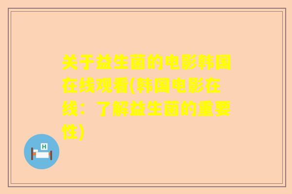 关于益生菌的电影韩国在线观看(韩国电影在线：了解益生菌的重要性)