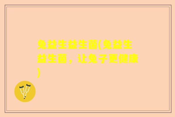 兔益生益生菌(兔益生益生菌，让兔子更健康)