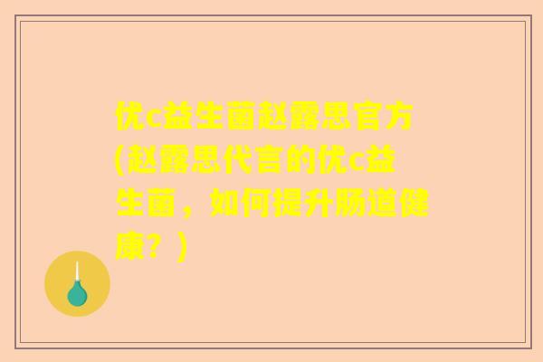 优c益生菌赵露思官方(赵露思代言的优c益生菌，如何提升肠道健康？)