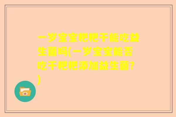 一岁宝宝粑粑干能吃益生菌吗(一岁宝宝能否吃干粑粑添加益生菌？)