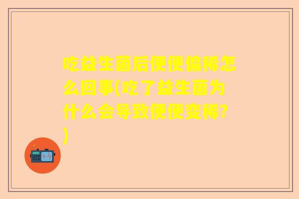 吃益生菌后便便偏稀怎么回事(吃了益生菌为什么会导致便便变稀?) 吃益生菌后便便偏稀怎么回事(吃了益生菌为什么会导致便便变稀?)