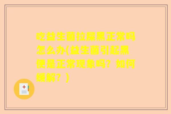 吃益生菌拉屎黑正常吗怎么办(益生菌引起黑便是正常现象吗？如何缓解？)