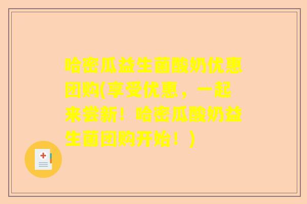 哈密瓜益生菌酸奶优惠团购(享受优惠，一起来尝新！哈密瓜酸奶益生菌团购开始！)