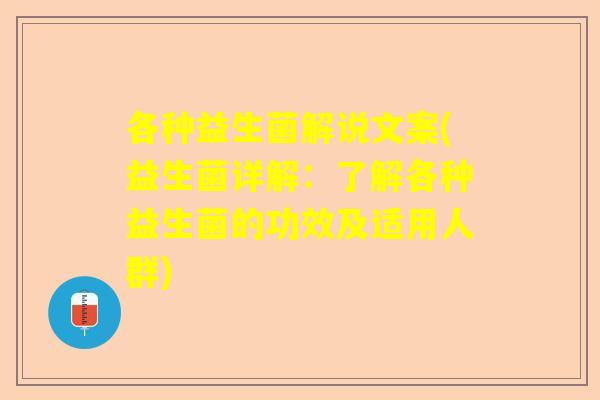 各种益生菌解说文案(益生菌详解：了解各种益生菌的功效及适用人群)