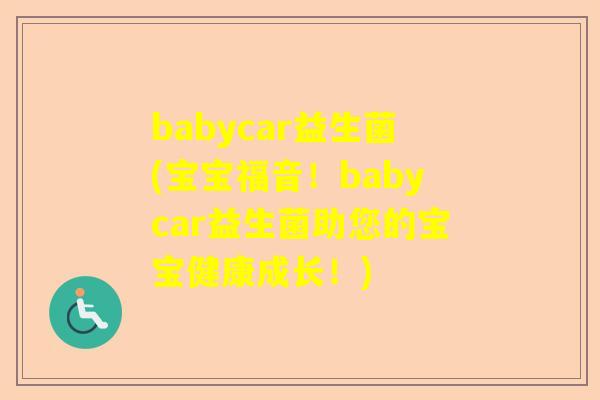 babycar益生菌(宝宝福音！babycar益生菌助您的宝宝健康成长！)