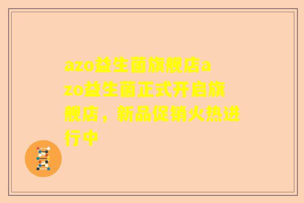 azo益生菌旗舰店azo益生菌正式开启旗舰店，新品促销火热进行中