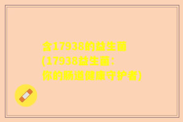 含17938的益生菌(17938益生菌：你的肠道健康守护者)