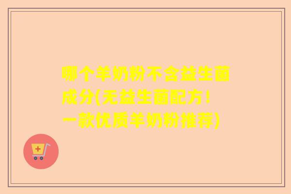 哪个羊奶粉不含益生菌成分(无益生菌配方！一款优质羊奶粉推荐)