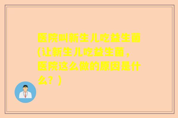 医院叫新生儿吃益生菌(让新生儿吃益生菌，医院这么做的原因是什么？)