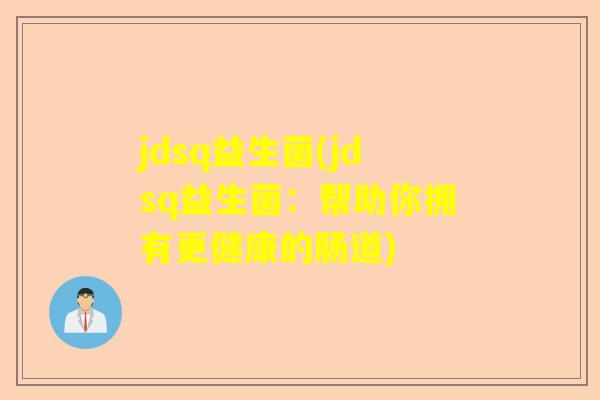 jdsq益生菌(jdsq益生菌：帮助你拥有更健康的肠道)