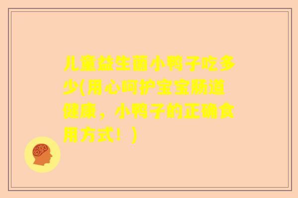 儿童益生菌小鸭子吃多少(用心呵护宝宝肠道健康，小鸭子的正确食用方式！)