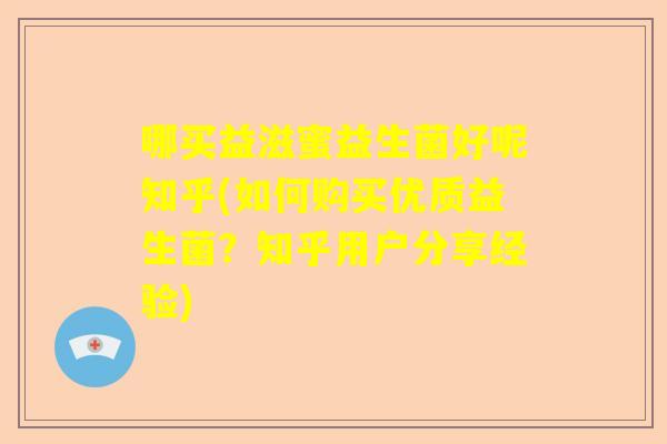 哪买益滋蜜益生菌好呢知乎(如何购买优质益生菌？知乎用户分享经验)