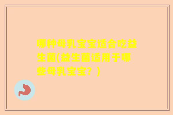 哪种母乳宝宝适合吃益生菌(益生菌适用于哪些母乳宝宝？)