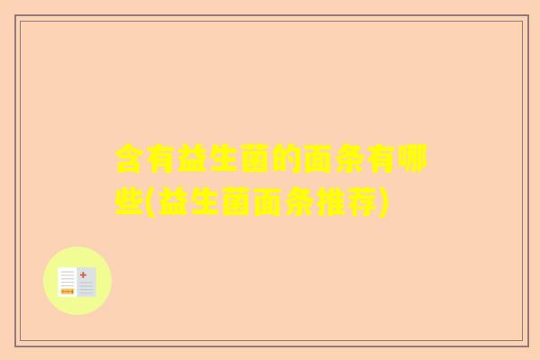 含有益生菌的面条有哪些(益生菌面条推荐)