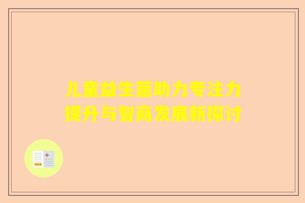 儿童益生菌助力专注力提升与智商发展新探讨