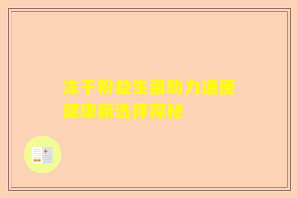 冻干粉益生菌助力通便健康新选择探秘